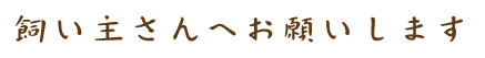 飼い主さんへお願いします